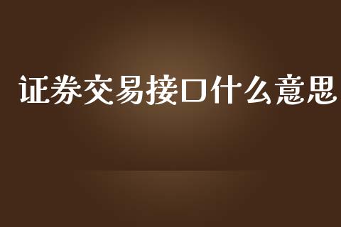 证券交易接口什么意思_https://m.jnlaobingbanjia.com_区块链_第1张