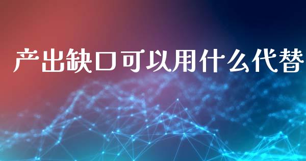 产出缺口可以用什么代替_https://m.jnlaobingbanjia.com_股市新闻_第1张