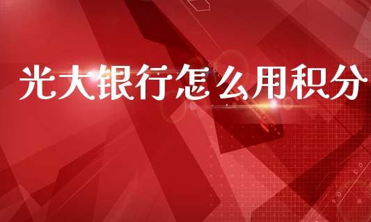 光大银行怎么用积分_https://m.jnlaobingbanjia.com_股市新闻_第1张