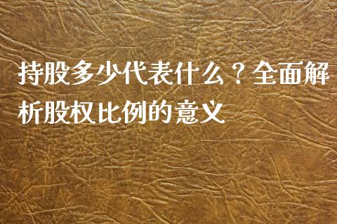 持股多少代表什么？全面解析股权比例的意义_https://m.jnlaobingbanjia.com_理财规划_第1张