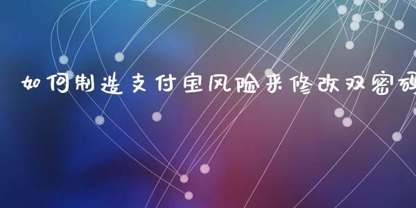 如何制造支付宝风险来修改双密码_https://m.jnlaobingbanjia.com_区块链_第1张
