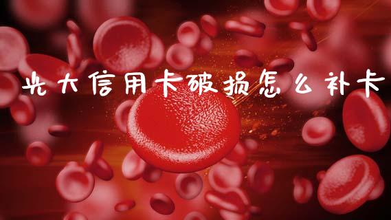 光大信用卡破损怎么补卡_https://m.jnlaobingbanjia.com_全球市场_第1张