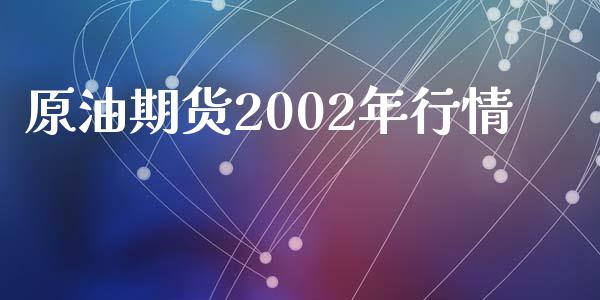 原油期货2002年行情_https://m.jnlaobingbanjia.com_基金市场_第1张