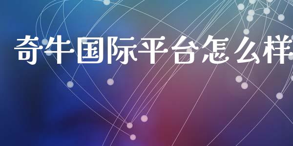 奇牛国际平台怎么样_https://m.jnlaobingbanjia.com_基金市场_第1张