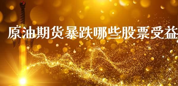 原油期货暴跌哪些股票受益_https://m.jnlaobingbanjia.com_基金市场_第1张