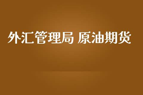 外汇管理局 原油期货_https://m.jnlaobingbanjia.com_全球市场_第1张