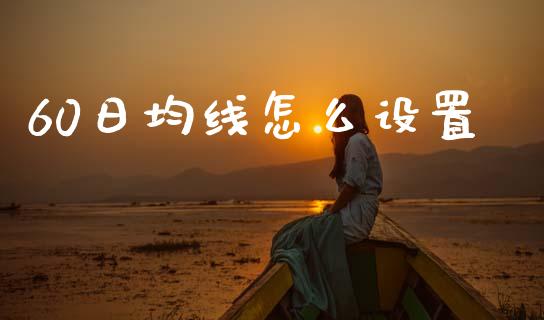 60日均线怎么设置_https://m.jnlaobingbanjia.com_全球市场_第1张