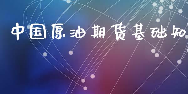 中国原油期货基础知_https://m.jnlaobingbanjia.com_理财规划_第1张
