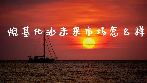 烷基化油未来市场怎么样_https://m.jnlaobingbanjia.com_全球市场_第1张
