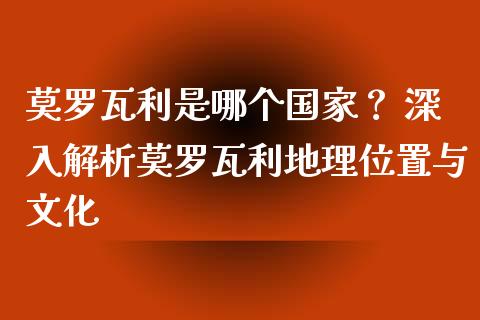 莫罗瓦利是哪个国家？ 深入解析莫罗瓦利地理位置与文化_https://m.jnlaobingbanjia.com_区块链_第1张