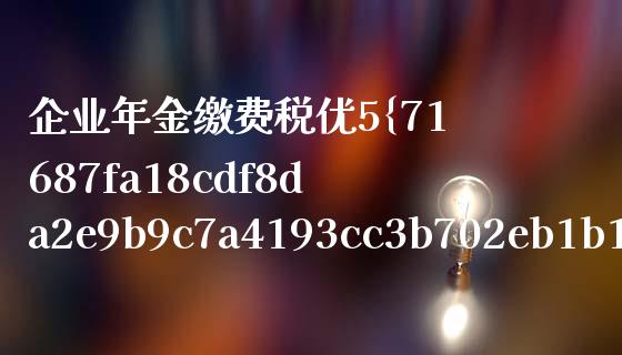 企业年金缴费税优5%如何计算_https://m.jnlaobingbanjia.com_区块链_第1张