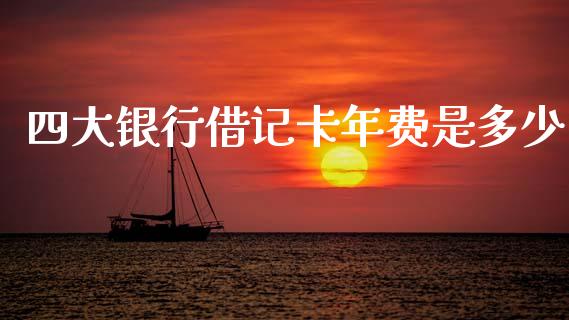 四大银行借记卡年费是多少_https://m.jnlaobingbanjia.com_理财规划_第1张