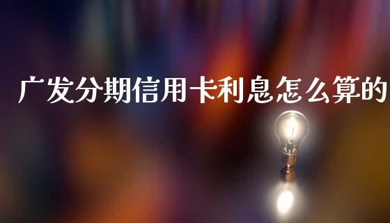 广发分期信用卡利息怎么算的_https://m.jnlaobingbanjia.com_区块链_第1张
