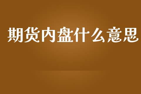 期货内盘什么意思_金融监管_第1张_全球市场_股市新闻_理财规划_金融监管_区块链_基金市场 期货内盘什么意思_https://m.jnlaobingbanjia.com_金融监管_第1张