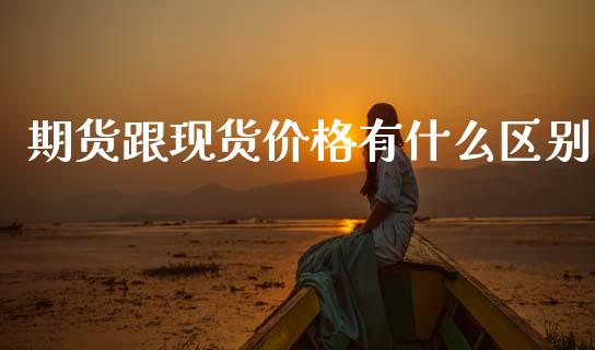 期货跟现货价格有什么区别_区块链_第1张_全球市场_股市新闻_理财规划_金融监管_区块链_基金市场 期货跟现货价格有什么区别_https://m.jnlaobingbanjia.com_区块链_第1张