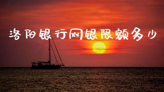 洛阳银行网银限额多少_https://m.jnlaobingbanjia.com_股市新闻_第1张