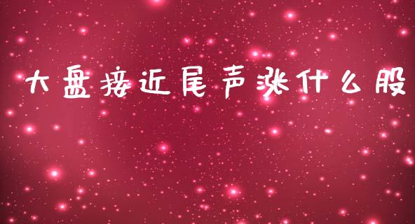 大盘接近尾声涨什么股_https://m.jnlaobingbanjia.com_理财规划_第1张