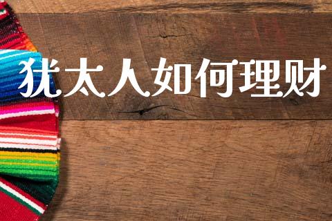 犹太人如何理财_https://m.jnlaobingbanjia.com_金融监管_第1张