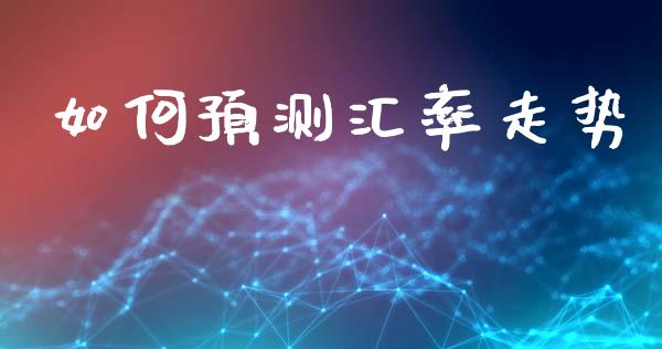如何预测汇率走势_https://m.jnlaobingbanjia.com_基金市场_第1张
