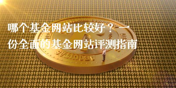 哪个基金网站比较好？ 一份全面的基金网站评测指南_https://m.jnlaobingbanjia.com_基金市场_第1张