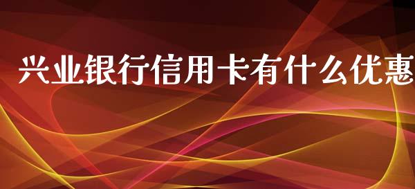兴业银行信用卡有什么优惠_https://m.jnlaobingbanjia.com_区块链_第1张