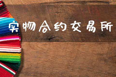 实物合约交易所_https://m.jnlaobingbanjia.com_基金市场_第1张