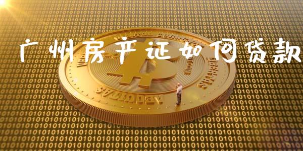 广州房产证如何贷款_https://m.jnlaobingbanjia.com_全球市场_第1张