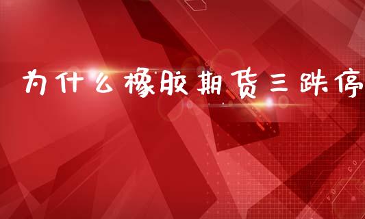 为什么橡胶期货三跌停_https://m.jnlaobingbanjia.com_理财规划_第1张