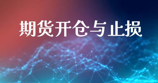 期货开仓与止损_https://m.jnlaobingbanjia.com_股市新闻_第1张