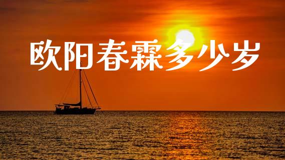 欧阳春霖多少岁_https://m.jnlaobingbanjia.com_股市新闻_第1张