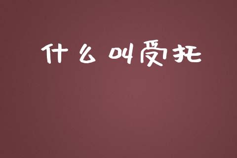 什么叫受托_https://m.jnlaobingbanjia.com_金融监管_第1张