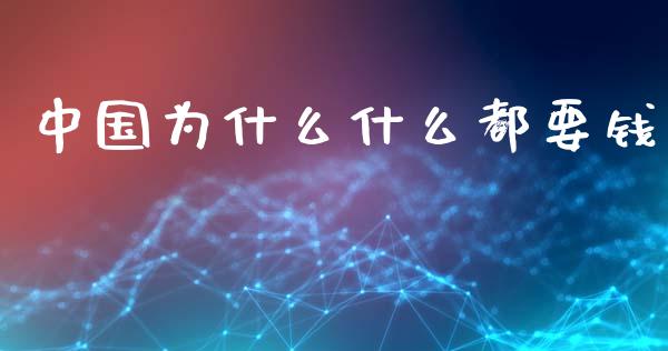 中国为什么什么都要钱_https://m.jnlaobingbanjia.com_全球市场_第1张