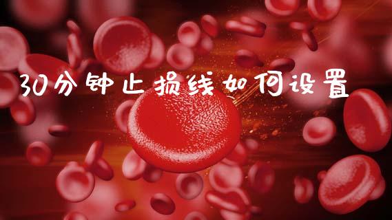 30分钟止损线如何设置_https://m.jnlaobingbanjia.com_区块链_第1张
