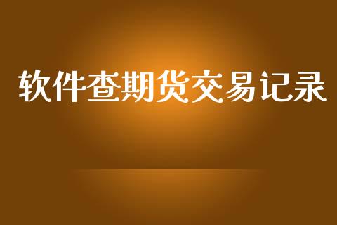 软件查期货交易记录_https://m.jnlaobingbanjia.com_基金市场_第1张