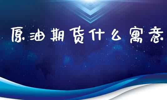 原油期货什么寓意_https://m.jnlaobingbanjia.com_金融监管_第1张