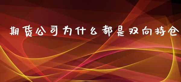 期货公司为什么都是双向持仓_https://m.jnlaobingbanjia.com_区块链_第1张