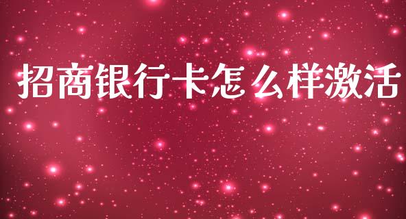 招商银行卡怎么样激活_https://m.jnlaobingbanjia.com_理财规划_第1张