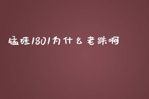锰硅1801为什么老跌啊_https://m.jnlaobingbanjia.com_基金市场_第1张