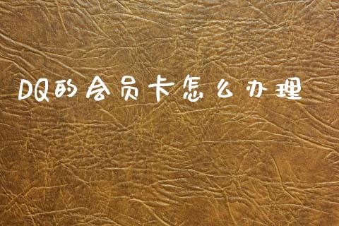 DQ的会员卡怎么办理_https://m.jnlaobingbanjia.com_金融监管_第1张
