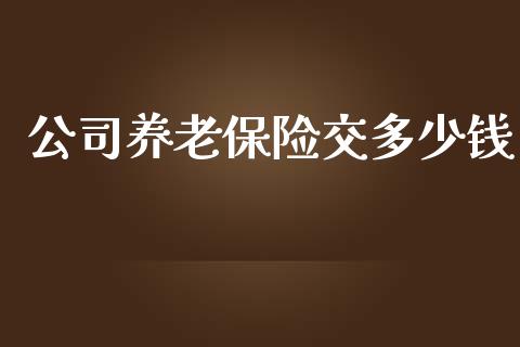 公司养老保险交多少钱_https://m.jnlaobingbanjia.com_全球市场_第1张