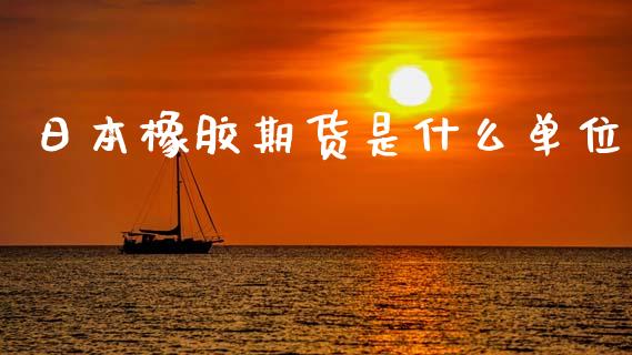 日本橡胶期货是什么单位_https://m.jnlaobingbanjia.com_理财规划_第1张