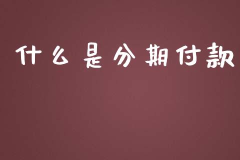什么是分期付款_https://m.jnlaobingbanjia.com_基金市场_第1张