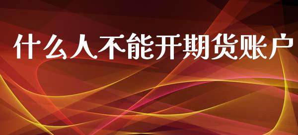 什么人不能开期货账户_https://m.jnlaobingbanjia.com_股市新闻_第1张