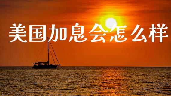 美国加息会怎么样_https://m.jnlaobingbanjia.com_区块链_第1张