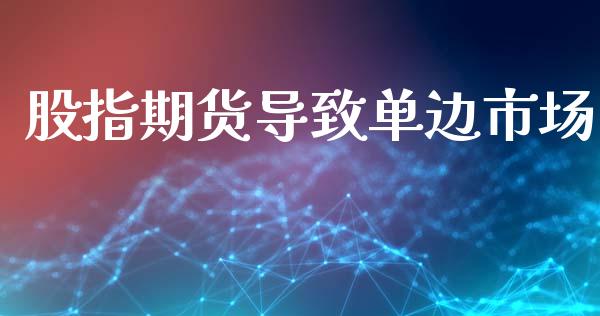 股指期货导致单边市场_https://m.jnlaobingbanjia.com_基金市场_第1张