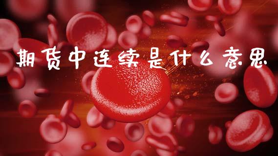 期货中连续是什么意思_https://m.jnlaobingbanjia.com_金融监管_第1张