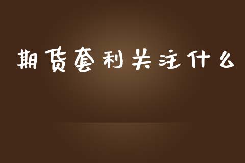 期货套利关注什么_https://m.jnlaobingbanjia.com_全球市场_第1张