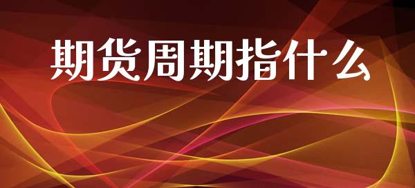 期货周期指什么_https://m.jnlaobingbanjia.com_区块链_第1张