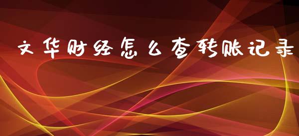 文华财经怎么查转账记录_https://m.jnlaobingbanjia.com_基金市场_第1张