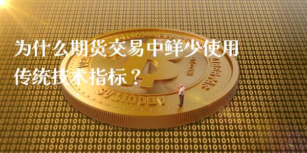 为什么期货交易中鲜少使用传统技术指标？_https://m.jnlaobingbanjia.com_全球市场_第1张